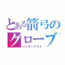 とある箭弓のグローブ（バッターアウト）