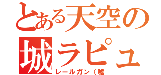 とある天空の城ラピュタ（レールガン（嘘）