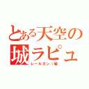 とある天空の城ラピュタ（レールガン（嘘）