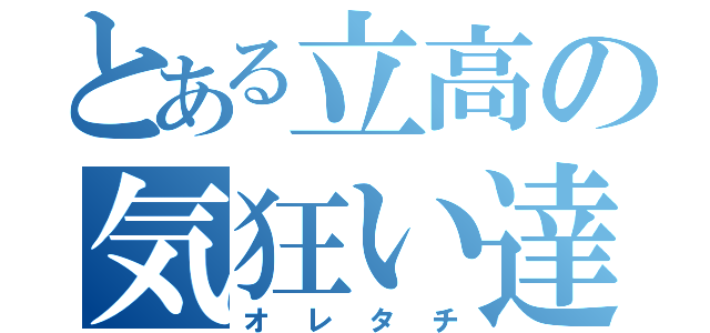 とある立高の気狂い達（オレタチ）