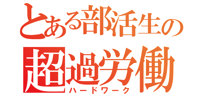 とある部活生の超過労働（ハードワーク）