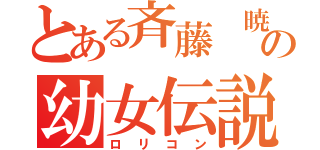 とある斉藤 暁生の幼女伝説（ロリコン）