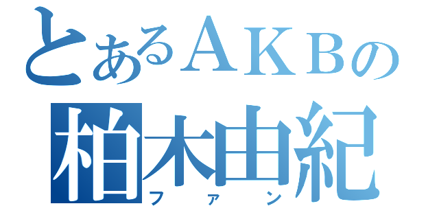 とあるＡＫＢの柏木由紀（ファン）