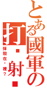 とある國軍の打靶射擊（彈殼在哪裡？）