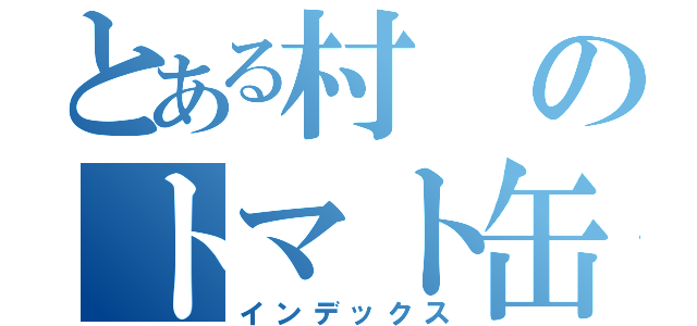 とある村のトマト缶（インデックス）