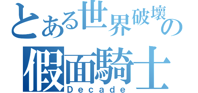 とある世界破壞の假面騎士（Ｄｅｃａｄｅ）