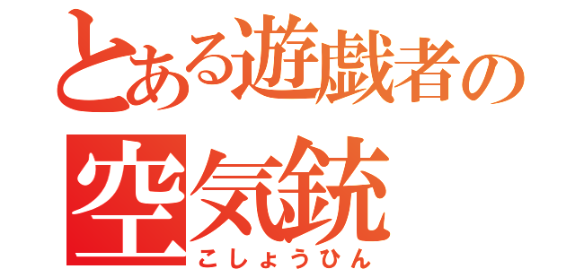 とある遊戯者の空気銃（こしょうひん）