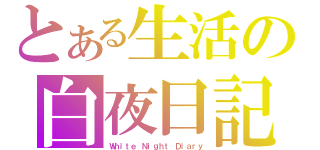 とある生活の白夜日記（Ｗｈｉｔｅ Ｎｉｇｈｔ Ｄｉａｒｙ）