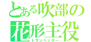 とある吹部の花形主役（トランぺッター）