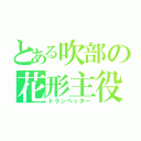 とある吹部の花形主役（トランぺッター）