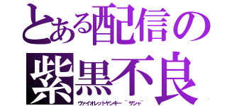 とある配信の紫黒不良（ヴァイオレットヤンキー ~ザシャ~）