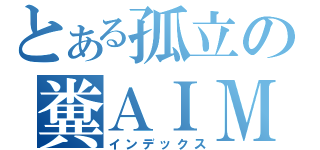 とある孤立の糞ＡＩＭ（インデックス）