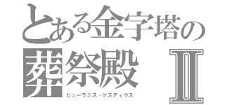 とある金字塔の葬祭殿　ガイウスⅡ（ピューラミス・ケスティウス）