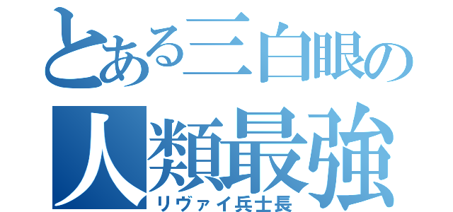 とある三白眼の人類最強（リヴァイ兵士長）