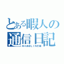 とある暇人の通信日記（みゃあ＠ＬＩＮＥ垢）