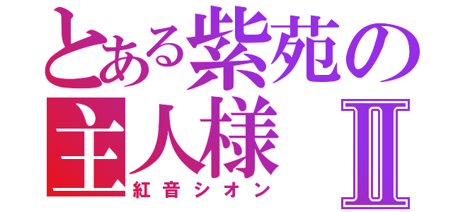 とある紫苑の主人様Ⅱ（紅音シオン）