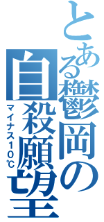 とある鬱岡の自殺願望（マイナス１０℃）