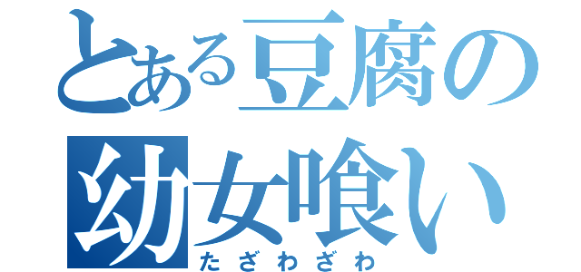 とある豆腐の幼女喰い（たざわざわ）