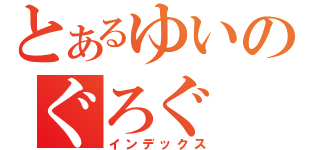 とあるゆいのぐろぐ（インデックス）