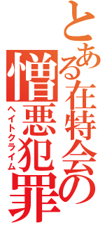 とある在特会の憎悪犯罪（ヘイトクライム）