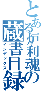 とある炉利魂の蔵書目録（インデックス）