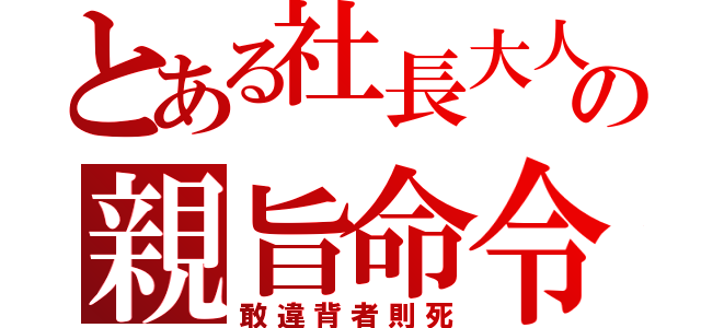 とある社長大人の親旨命令（敢違背者則死）