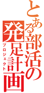 とある部活の発足計画（プロジェクト）