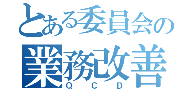 とある委員会の業務改善（ＱＣＤ）