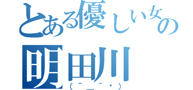 とある優しい女子の明田川（（＾＿＾╬））