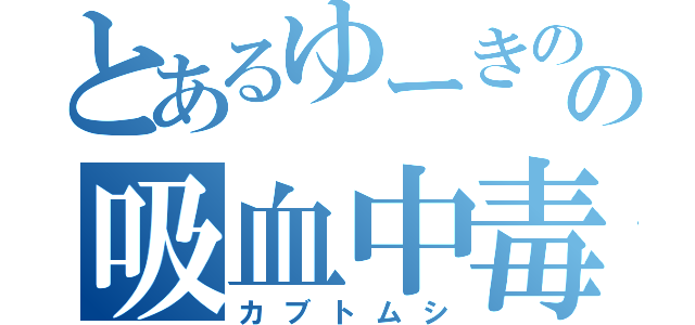 とあるゆーきのの吸血中毒（カブトムシ）