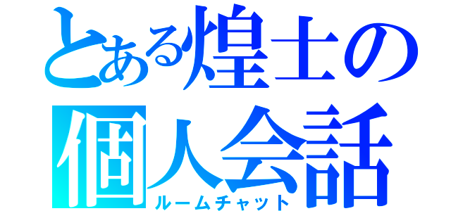 とある煌士の個人会話（ルームチャット）