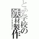 とある学校の鉄材製作（メタルクラフト）