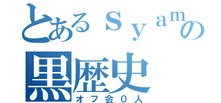 とあるｓｙａｍｕの黒歴史（オフ会０人）