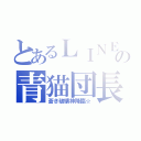 とあるＬＩＮＥの青猫団長（蒼き破壊神降臨☆）