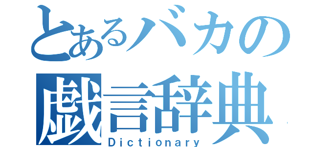 とあるバカの戯言辞典（Ｄｉｃｔｉｏｎａｒｙ）