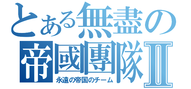 とある無盡の帝國團隊Ⅱ（永遠の帝国のチーム）