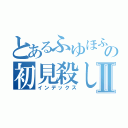 とあるふゆほふるの初見殺しⅡ（インデックス）