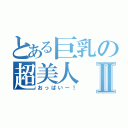 とある巨乳の超美人Ⅱ（おっぱいー！）