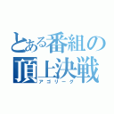 とある番組の頂上決戦（アゴリーグ）