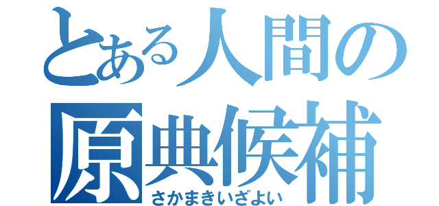 とある人間の原典候補（さかまきいざよい）