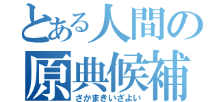 とある人間の原典候補（さかまきいざよい）