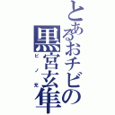 とあるおチビの黒宮玄隼（ピノ充）