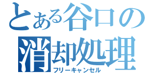 とある谷口の消却処理（フリーキャンセル）