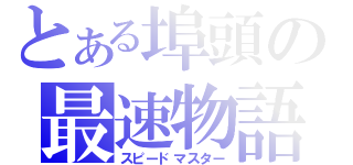 とある埠頭の最速物語（スピードマスター）