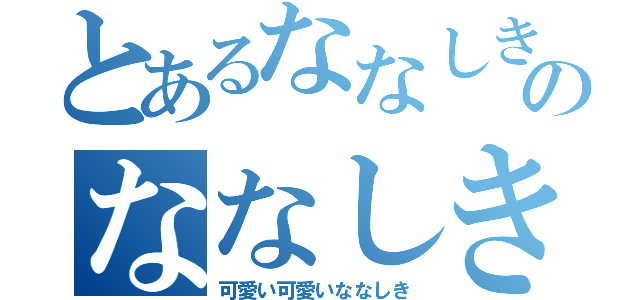 とあるななしきのななしき（可愛い可愛いななしき）