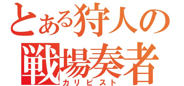 とある狩人の戦場奏者（カリピスト）