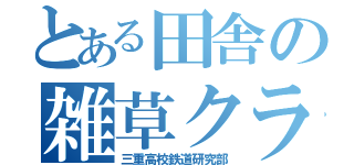 とある田舎の雑草クラブ（三重高校鉄道研究部）