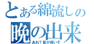 とある綿流しの晩の出来事（あれ？首が痒いぞ）