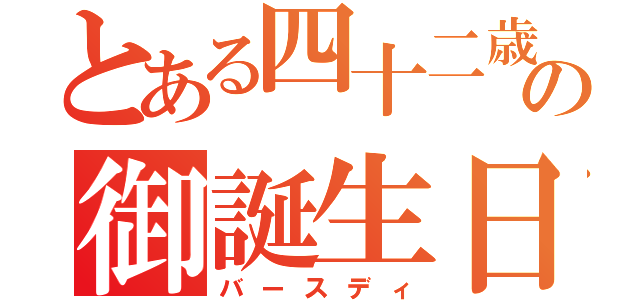 とある四十二歳の御誕生日（バースディ）