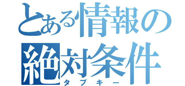 とある情報の絶対条件（タブキー）